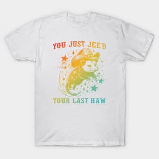 You Just Jee'd Your Last Haw T-Shirt
